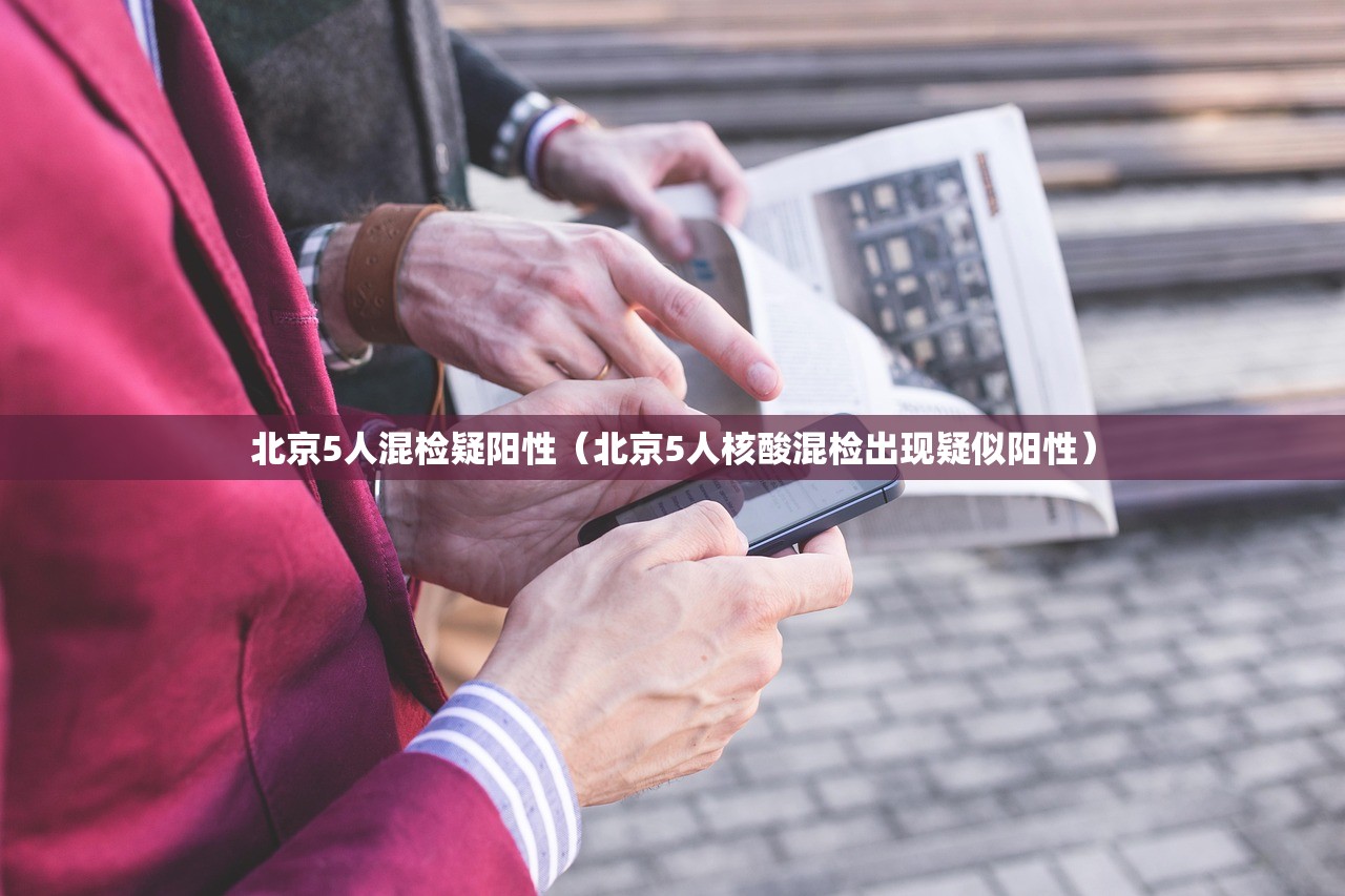 北京5人混检疑阳性（北京5人核酸混检出现疑似阳性）
