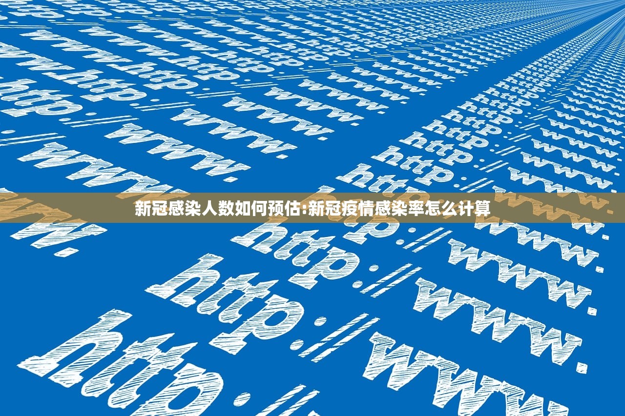 新冠感染人数如何预估:新冠疫情感染率怎么计算