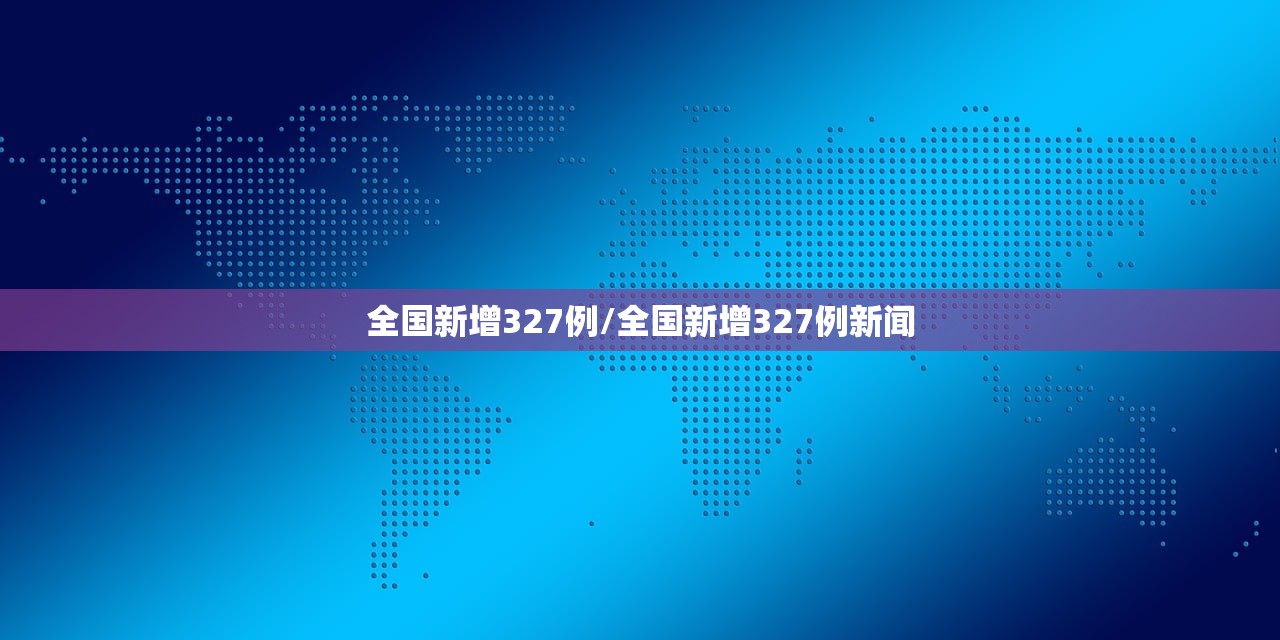 全国新增327例/全国新增327例新闻