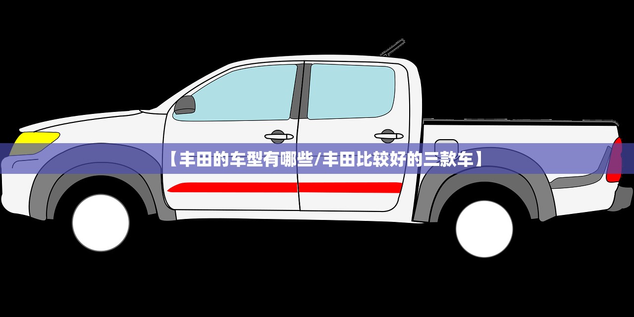 【丰田的车型有哪些/丰田比较好的三款车】