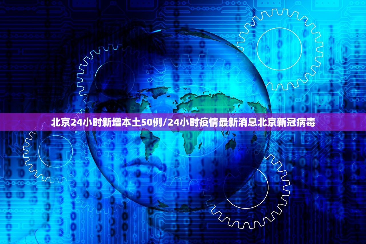 北京24小时新增本土50例/24小时疫情最新消息北京新冠病毒