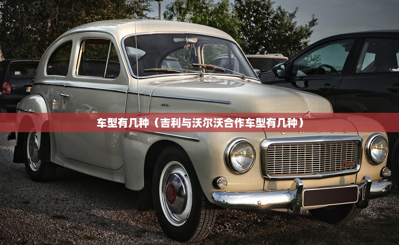车型有几种（吉利与沃尔沃合作车型有几种）
