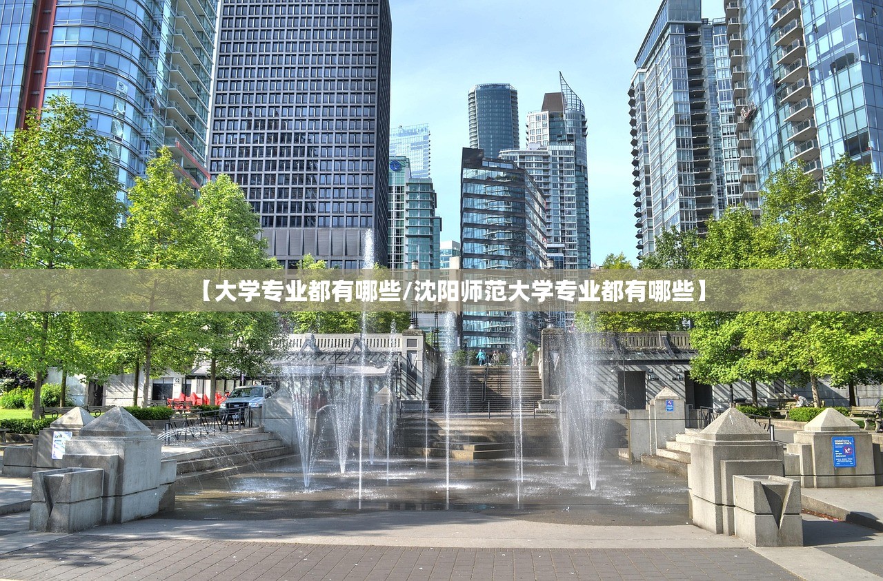 【大学专业都有哪些/沈阳师范大学专业都有哪些】