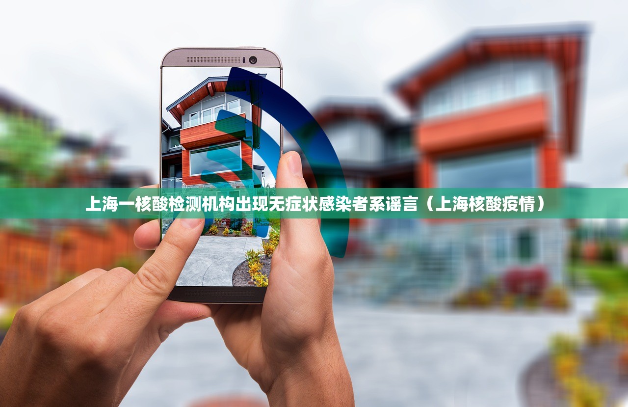 上海一核酸检测机构出现无症状感染者系谣言（上海核酸疫情）