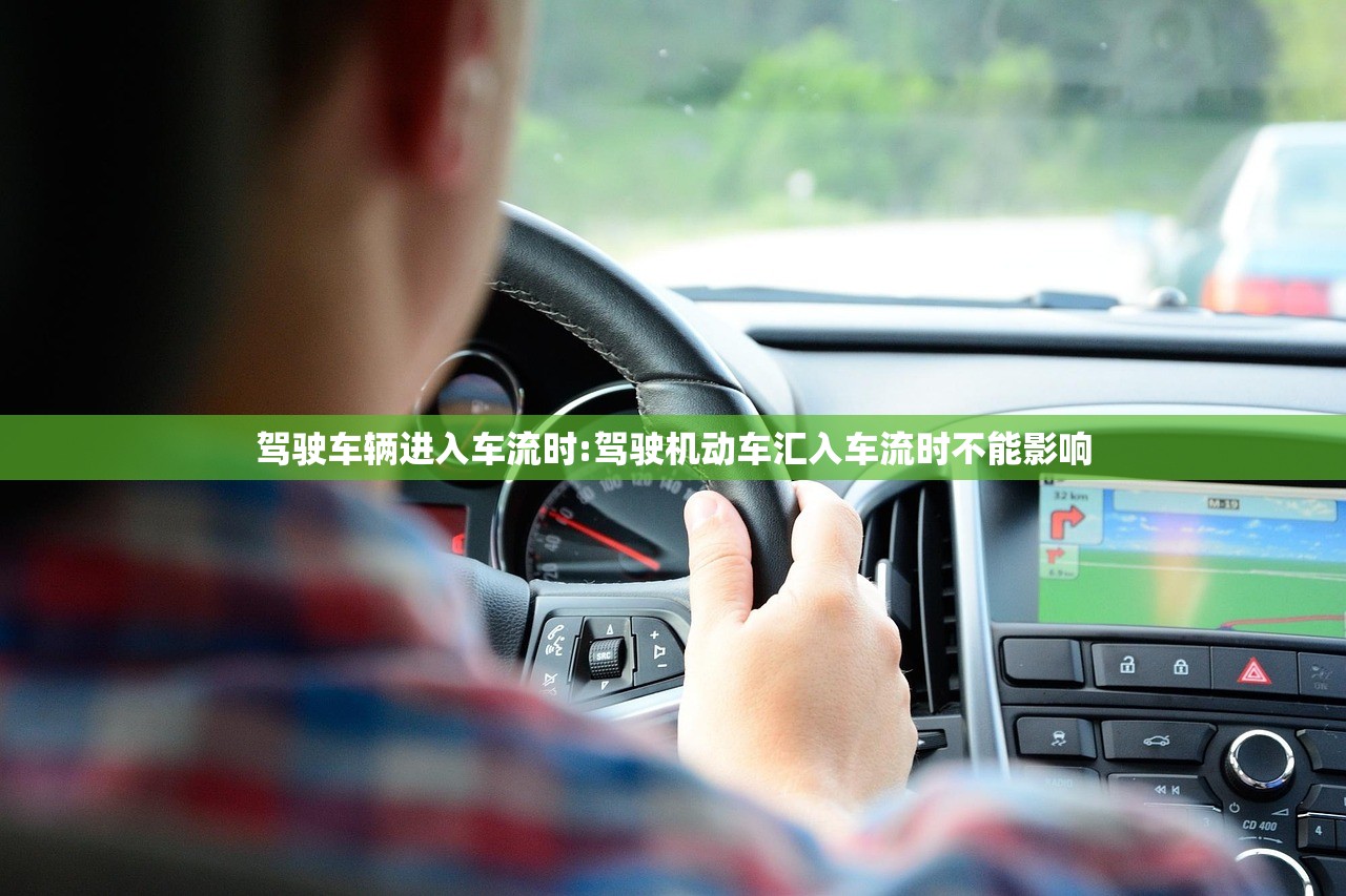 驾驶车辆进入车流时:驾驶机动车汇入车流时不能影响 驾驶车辆进入车流时:驾驶机动车汇入车流时不能影响