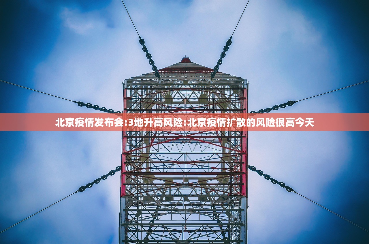 北京疫情发布会:3地升高风险:北京疫情扩散的风险很高今天