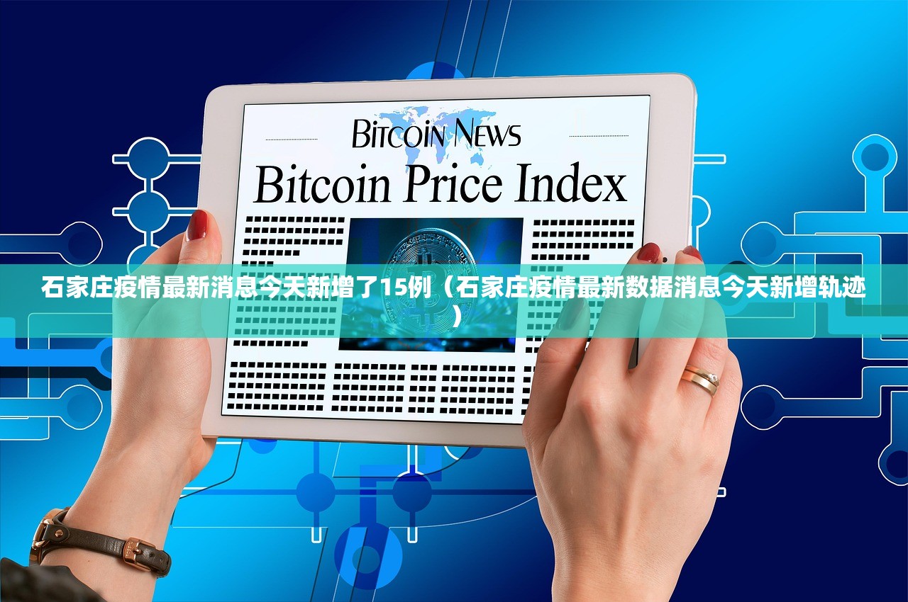 石家庄疫情最新消息今天新增了15例（石家庄疫情最新数据消息今天新增轨迹）