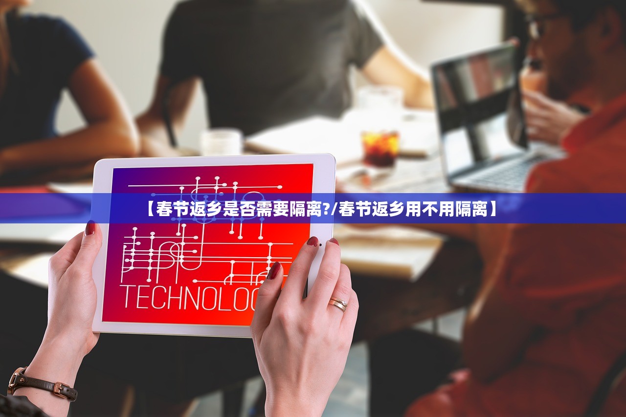 【春节返乡是否需要隔离?/春节返乡用不用隔离】