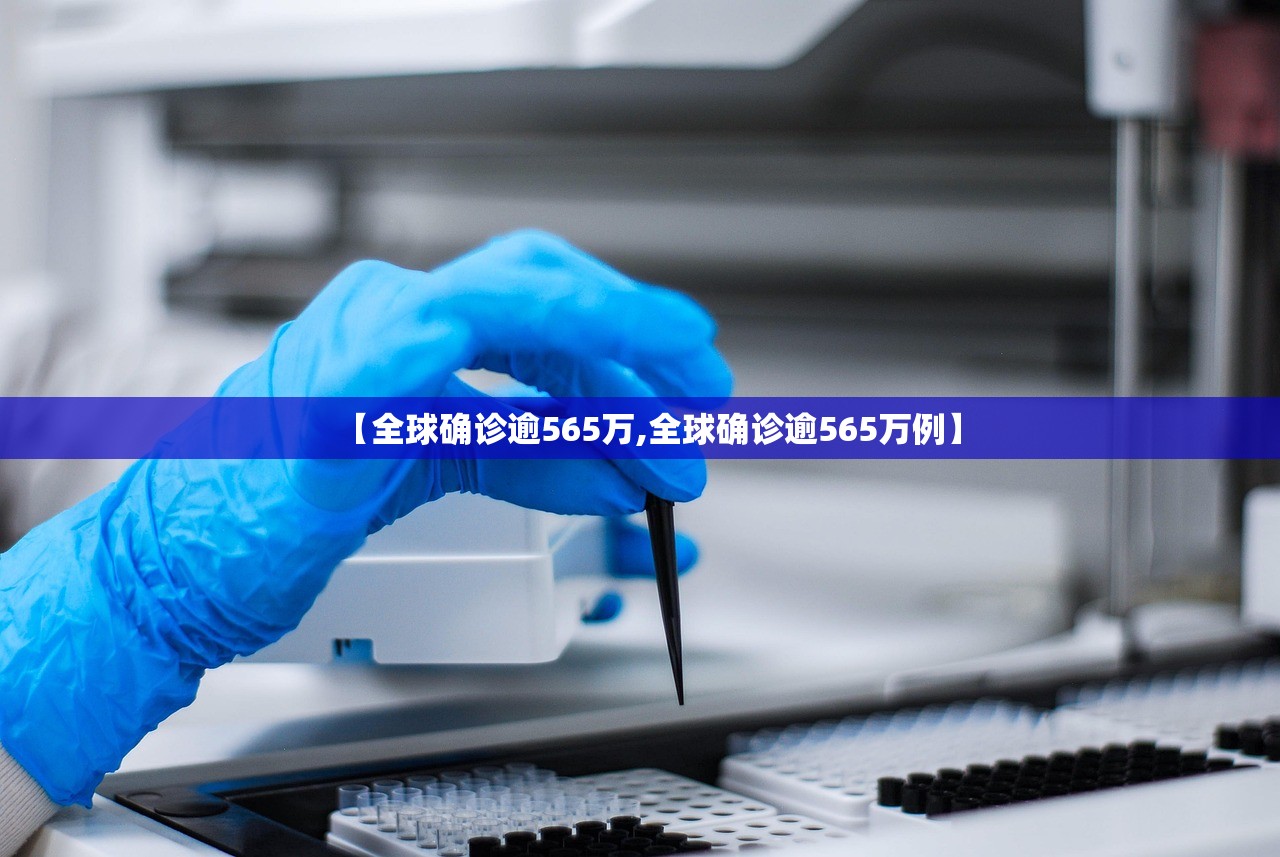 【全球确诊逾565万,全球确诊逾565万例】