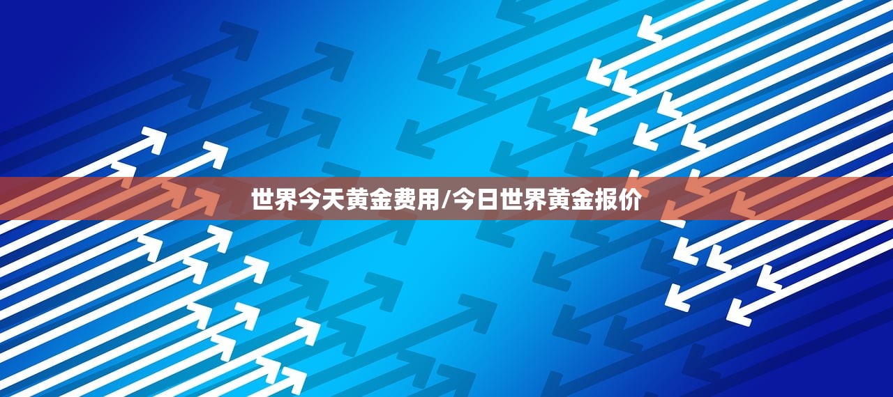 世界今天黄金费用/今日世界黄金报价