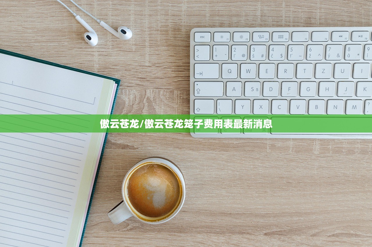 傲云苍龙/傲云苍龙笼子费用表最新消息 傲云苍龙/傲云苍龙笼子费用表最新消息