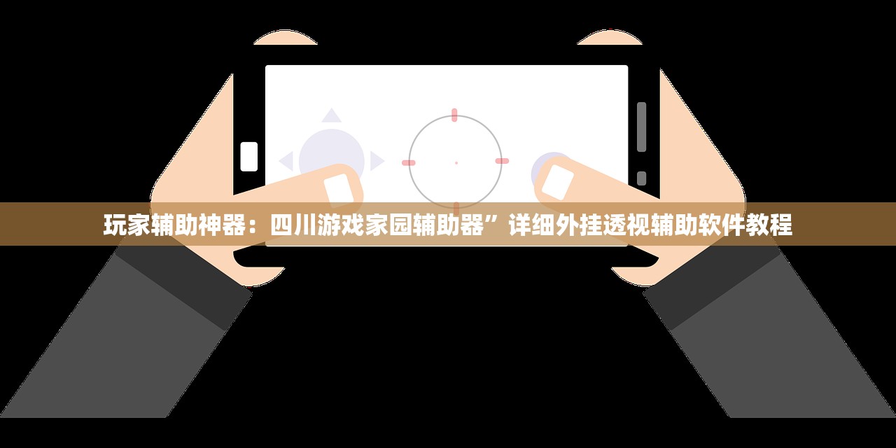 玩家辅助神器：四川游戏家园辅助器”详细外挂透视辅助软件教程