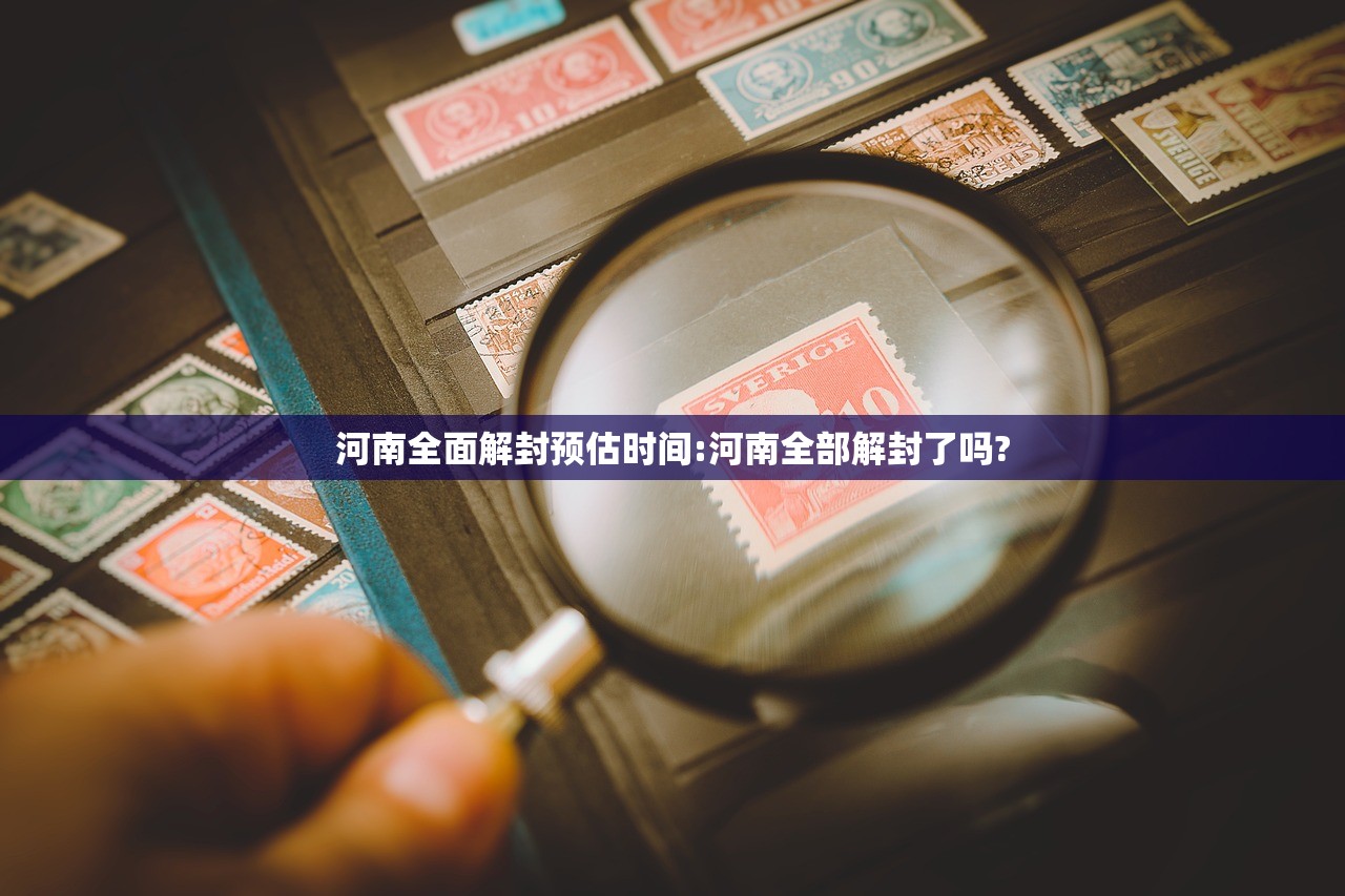 河南全面解封预估时间:河南全部解封了吗? 河南全面解封预估时间:河南全部解封了吗?