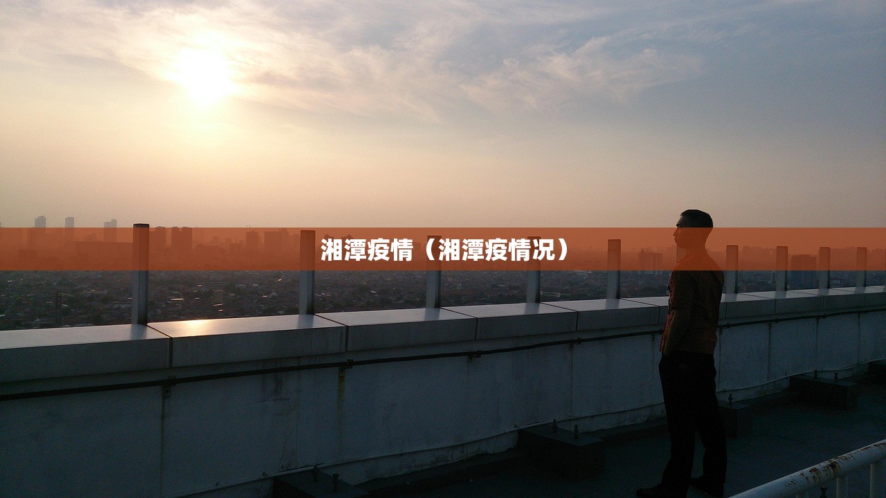 湘潭疫情（湘潭疫情况）