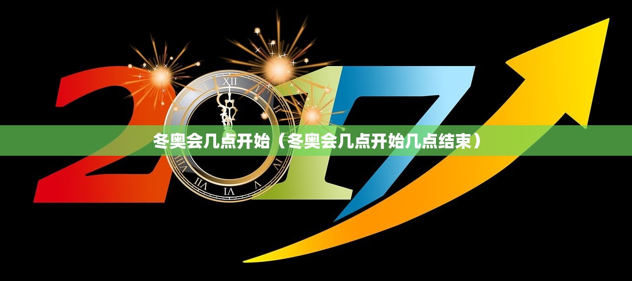 冬奥会几点开始（冬奥会几点开始几点结束）