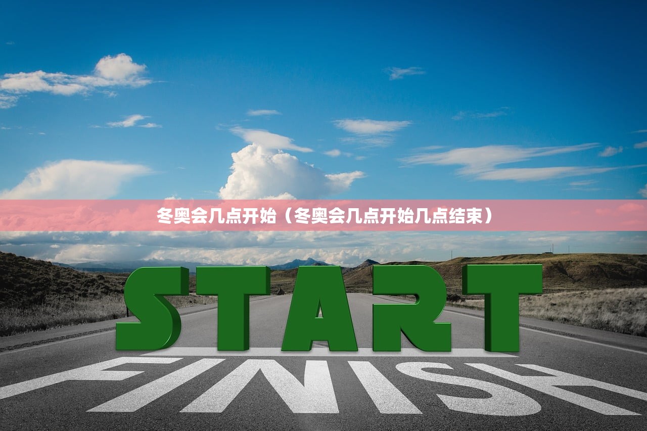 冬奥会几点开始（冬奥会几点开始几点结束）