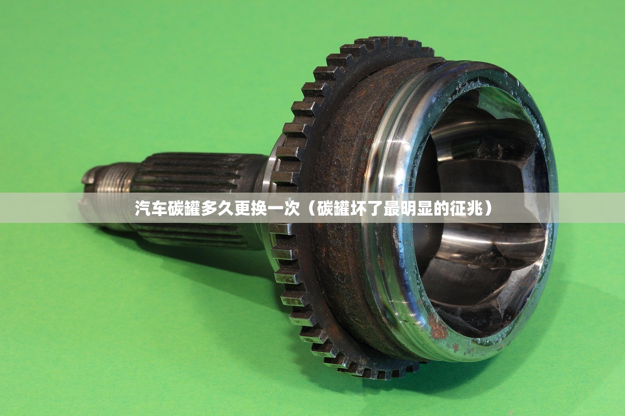 汽车碳罐多久更换一次（碳罐坏了最明显的征兆）
