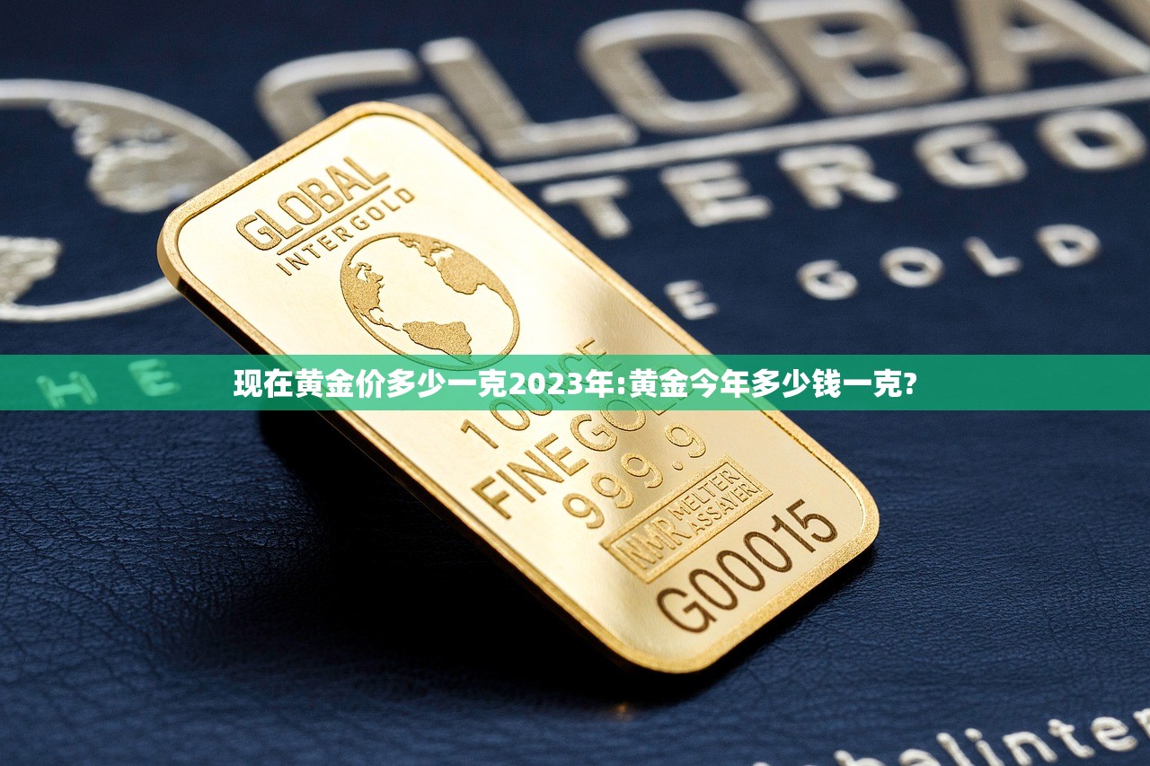 现在黄金价多少一克2023年:黄金今年多少钱一克?