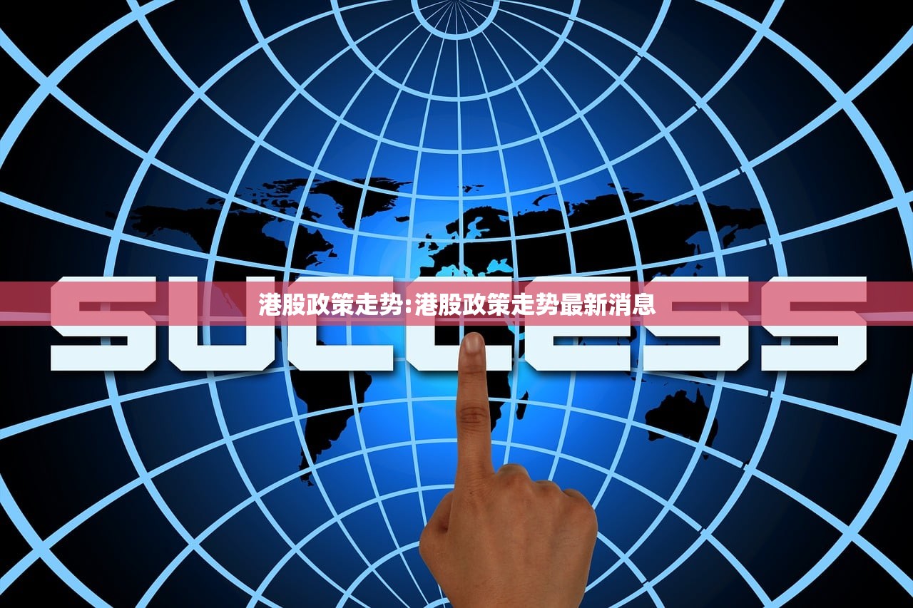 港股政策走势:港股政策走势最新消息 港股政策走势:港股政策走势最新消息