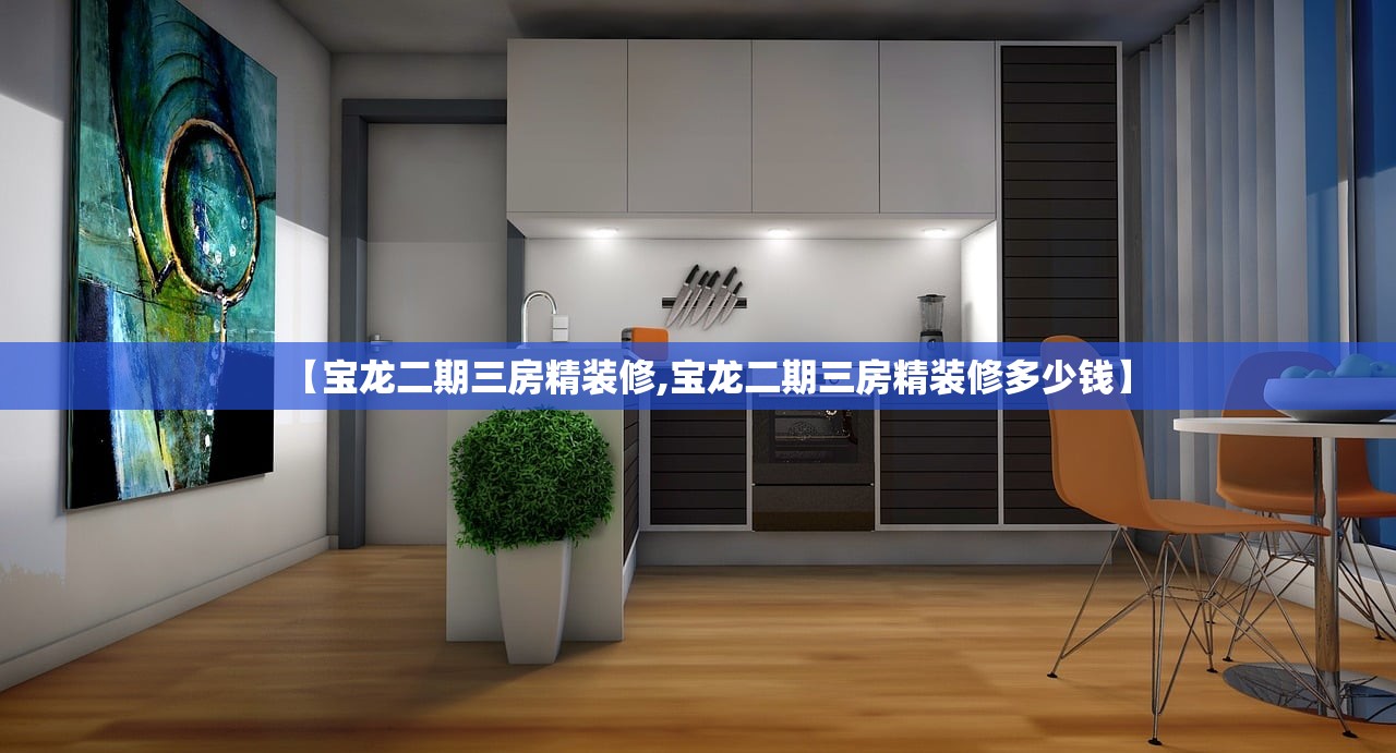 【宝龙二期三房精装修,宝龙二期三房精装修多少钱】 【宝龙二期三房精装修,宝龙二期三房精装修多少钱】