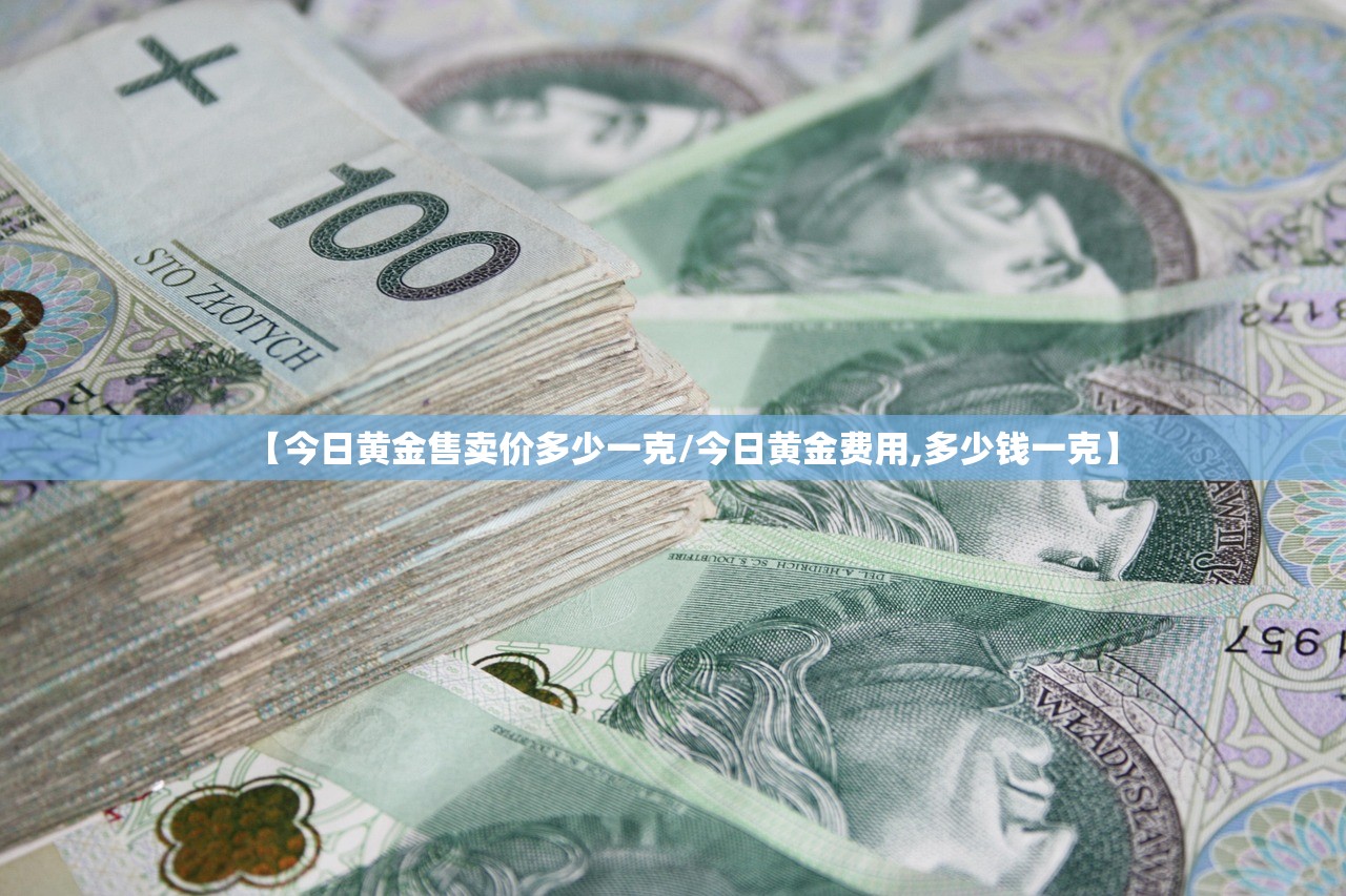 【今日黄金售卖价多少一克/今日黄金费用,多少钱一克】