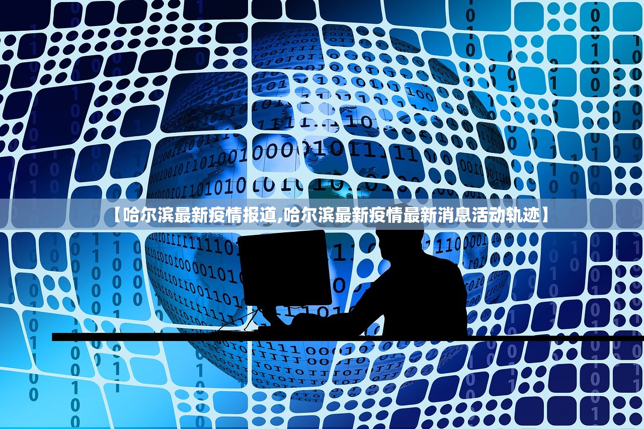【哈尔滨最新疫情报道,哈尔滨最新疫情最新消息活动轨迹】