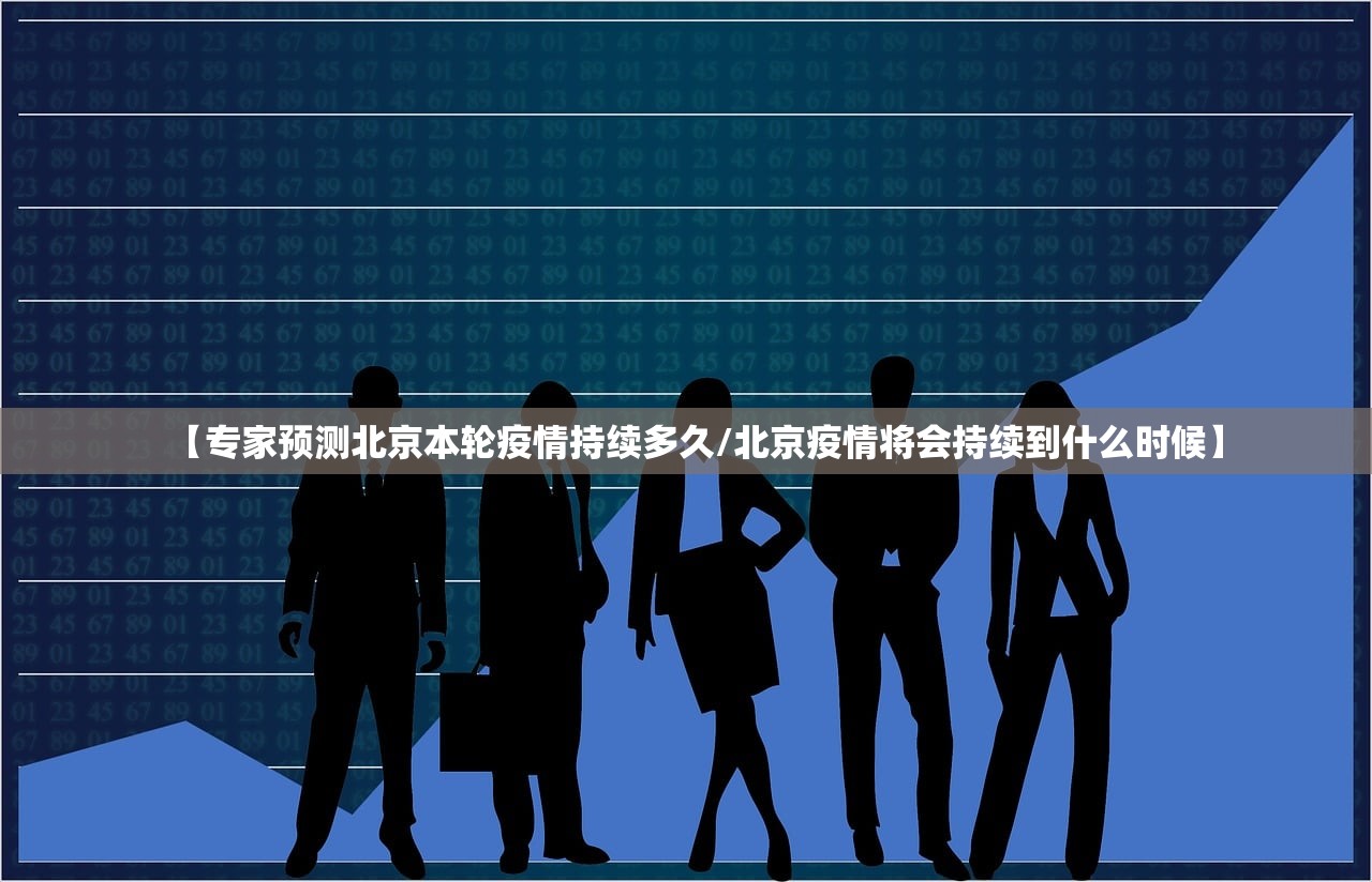 【专家预测北京本轮疫情持续多久/北京疫情将会持续到什么时候】 【专家预测北京本轮疫情持续多久/北京疫情将会持续到什么时候】
