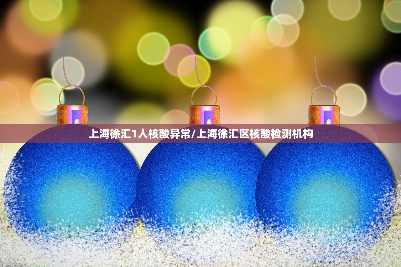 上海徐汇1人核酸异常/上海徐汇区核酸检测机构 上海徐汇1人核酸异常/上海徐汇区核酸检测机构