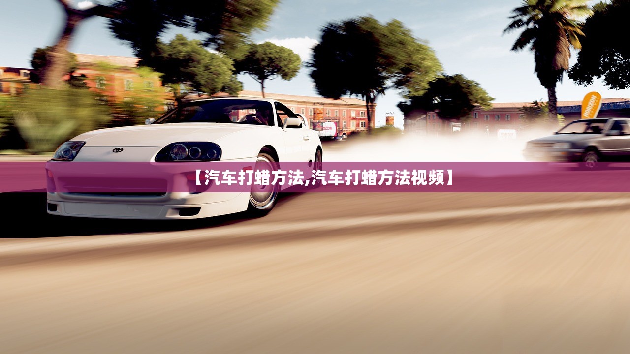 【汽车打蜡方法,汽车打蜡方法视频】