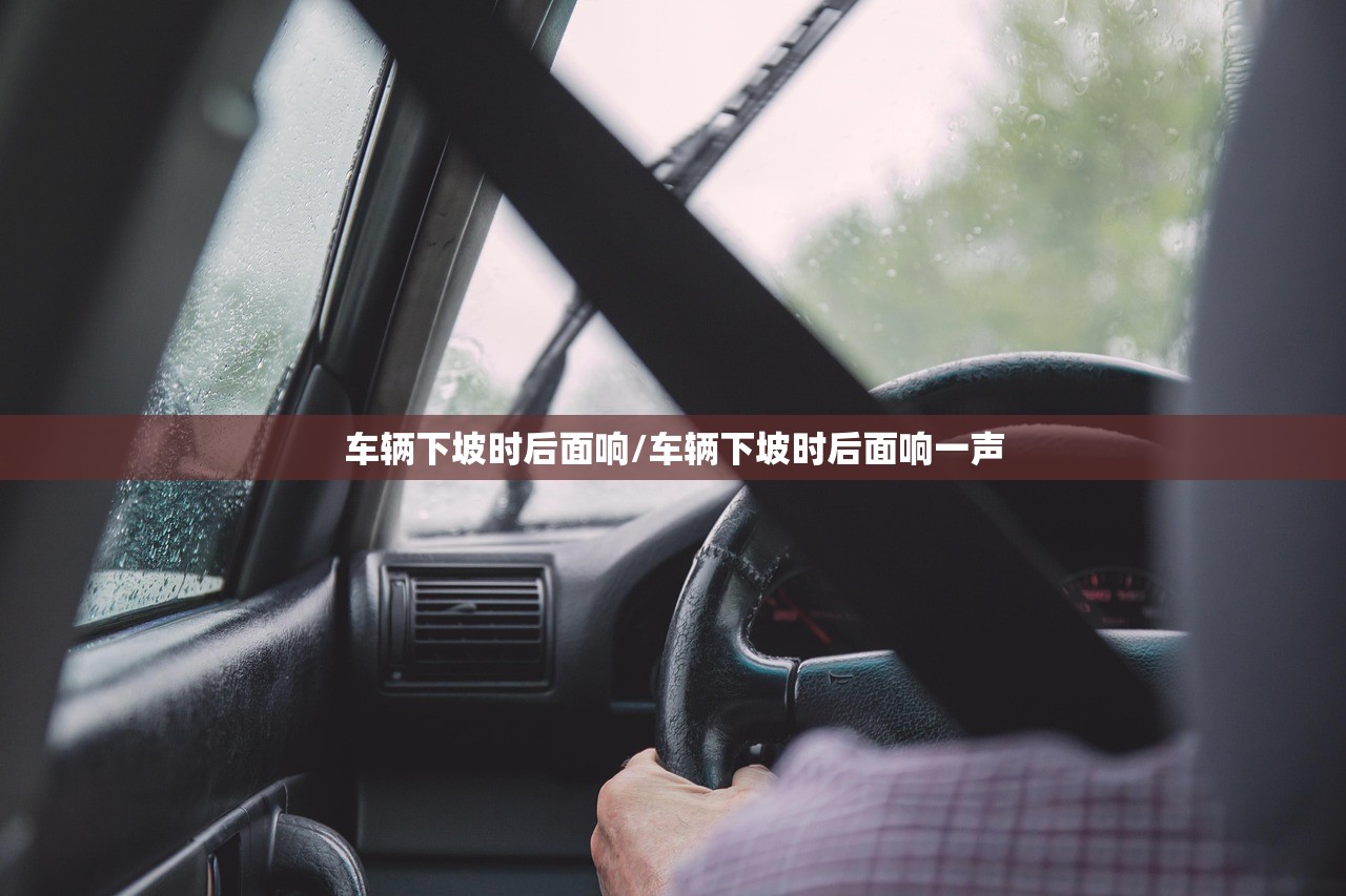 车辆下坡时后面响/车辆下坡时后面响一声 车辆下坡时后面响/车辆下坡时后面响一声
