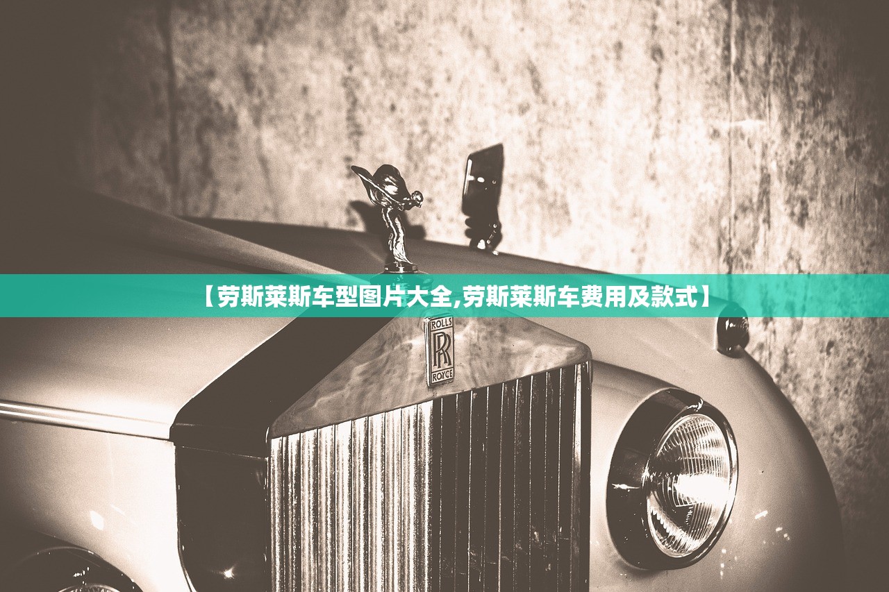 【劳斯莱斯车型图片大全,劳斯莱斯车费用及款式】 【劳斯莱斯车型图片大全,劳斯莱斯车费用及款式】