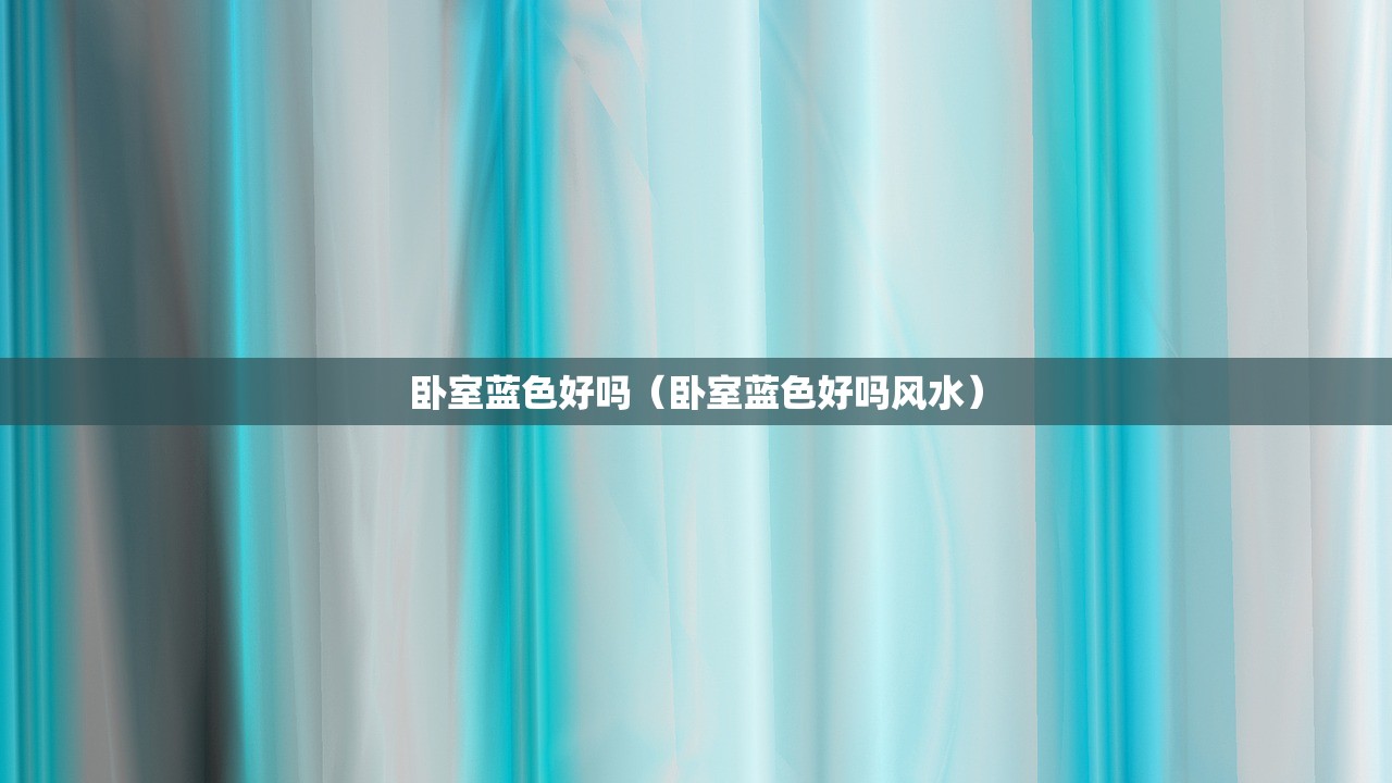 卧室蓝色好吗(卧室蓝色好吗风水) 卧室蓝色好吗(卧室蓝色好吗风水)