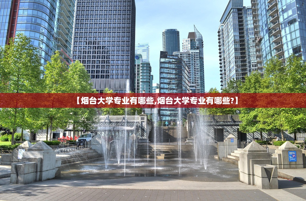 【烟台大学专业有哪些,烟台大学专业有哪些?】