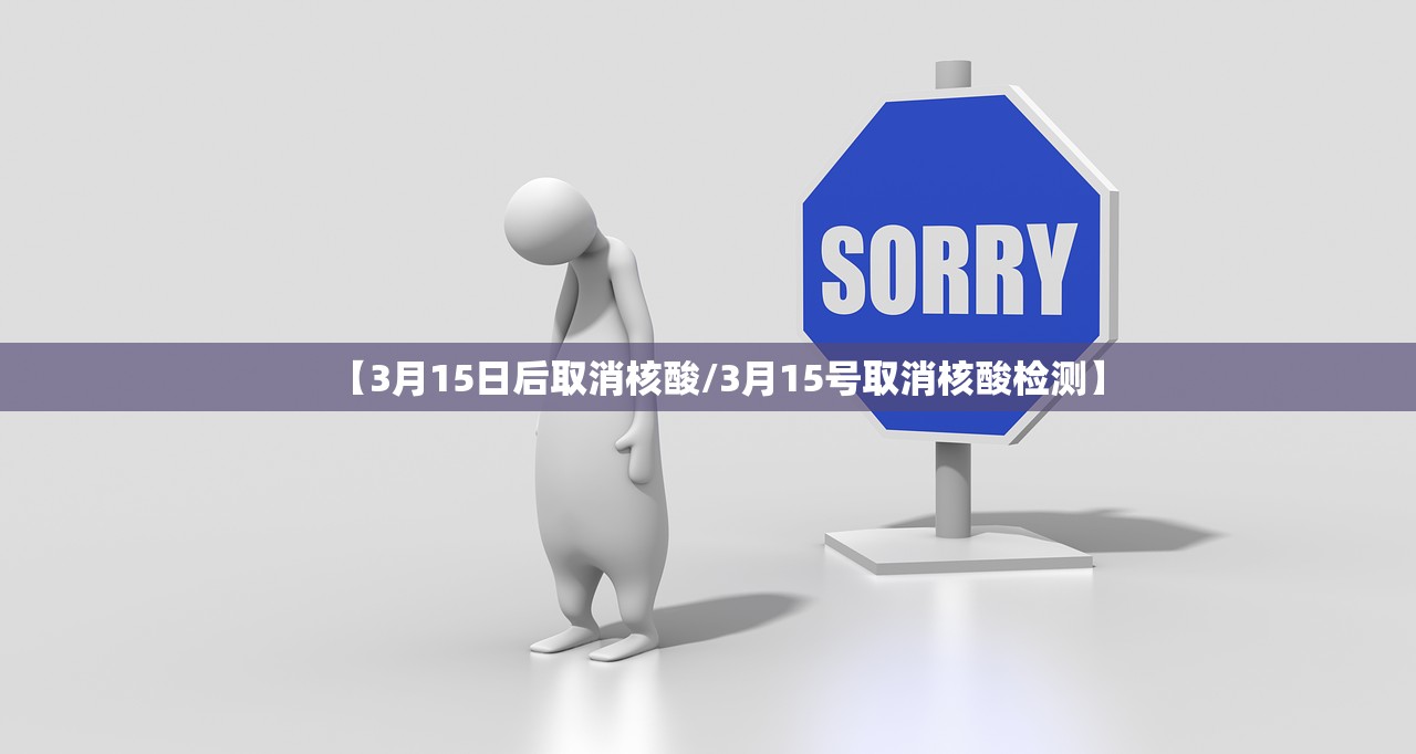 【3月15日后取消核酸/3月15号取消核酸检测】 【3月15日后取消核酸/3月15号取消核酸检测】