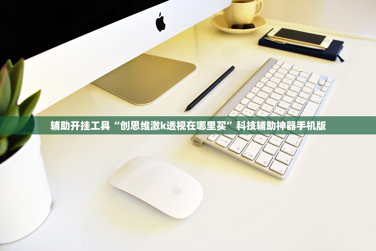 辅助开挂工具“创思维激k透视在哪里买”科技辅助神器手机版