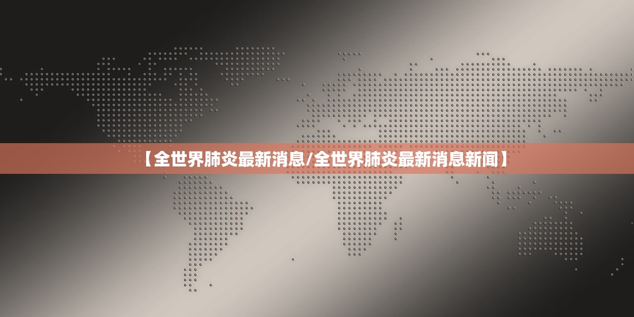 【全世界肺炎最新消息/全世界肺炎最新消息新闻】