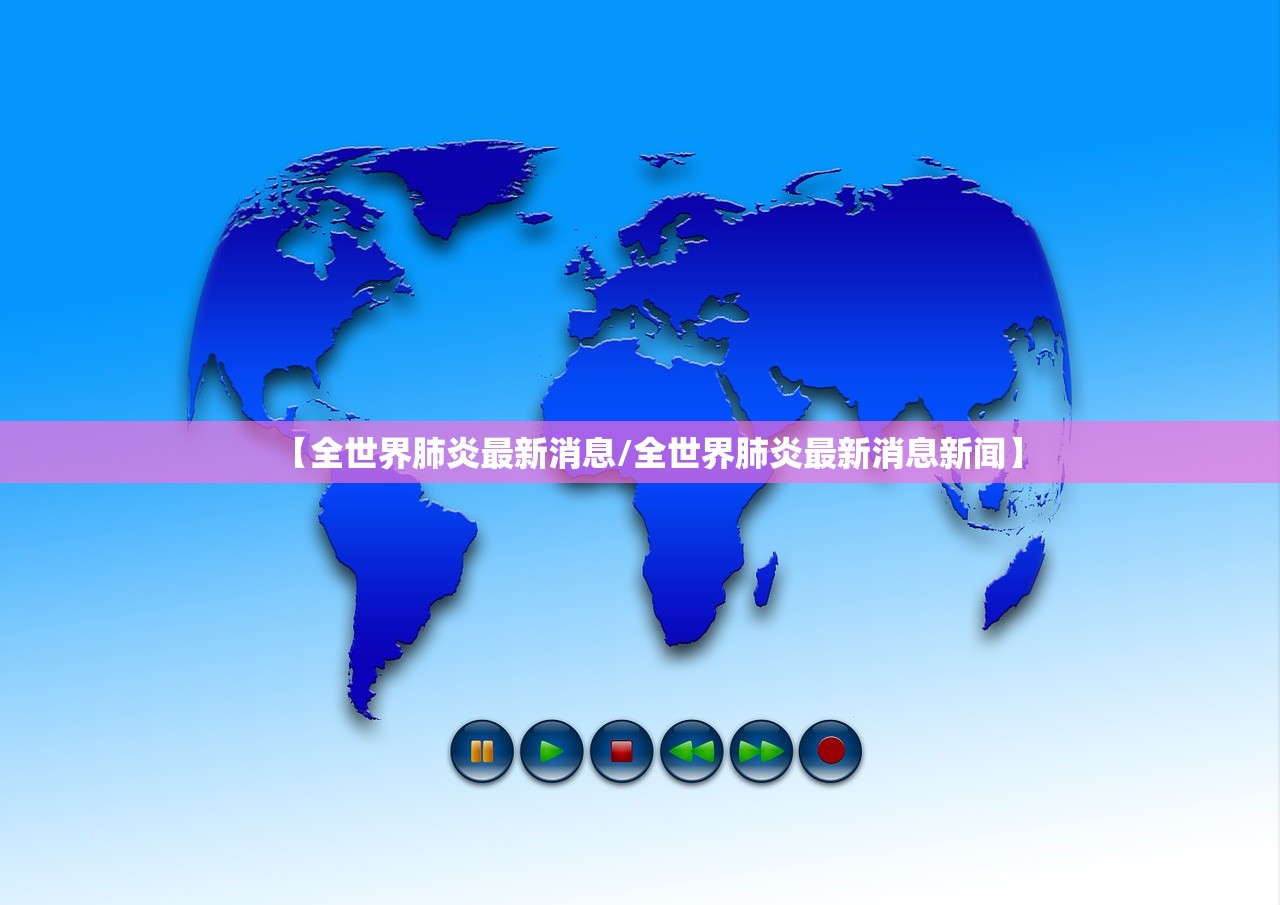 【全世界肺炎最新消息/全世界肺炎最新消息新闻】