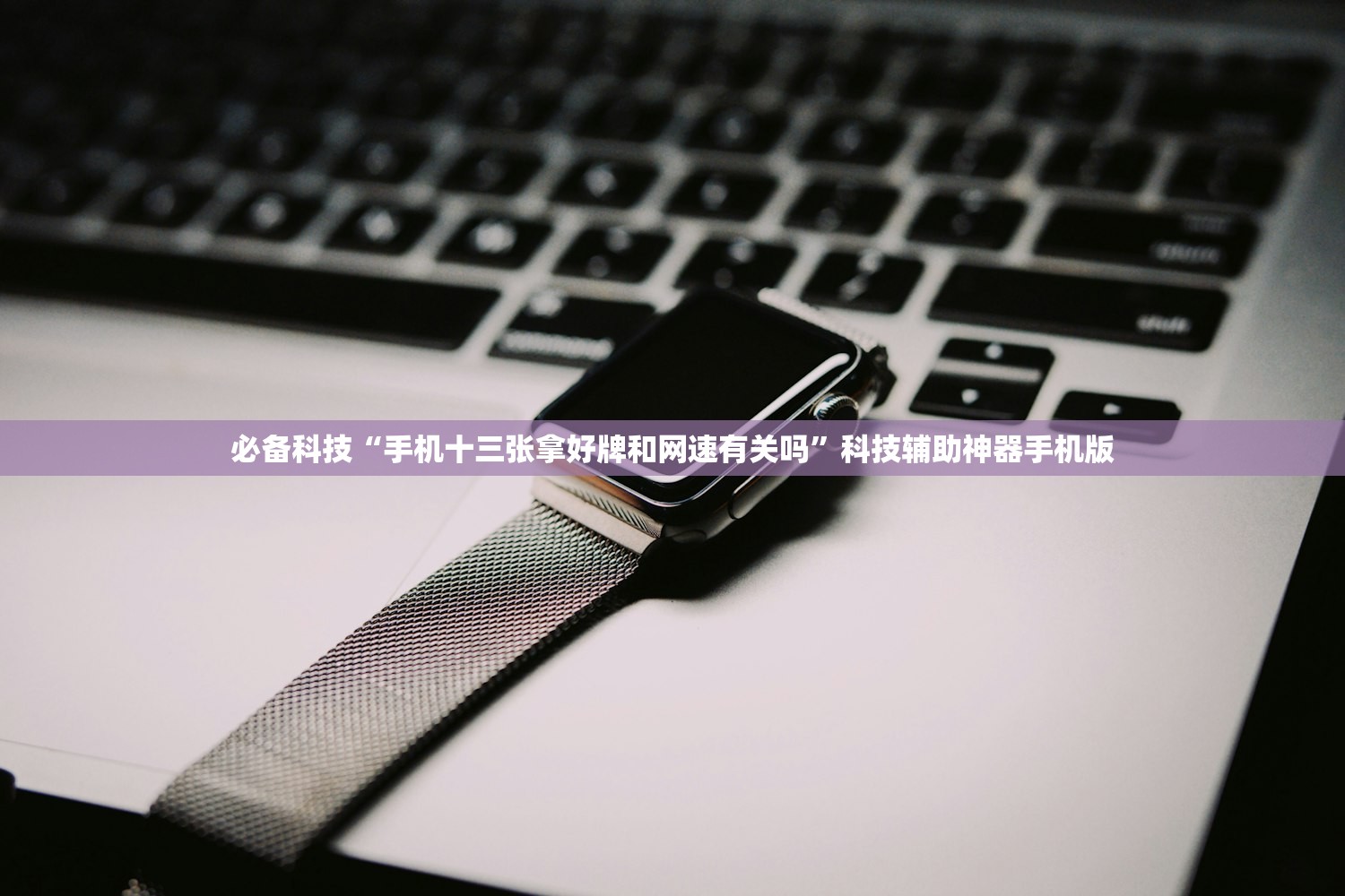 必备科技“手机十三张拿好牌和网速有关吗”科技辅助神器手机版
