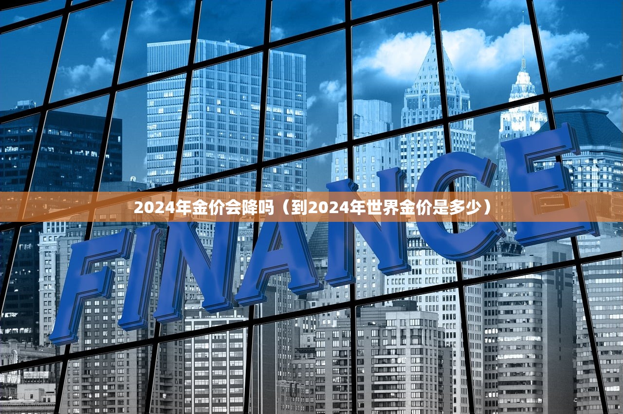 2024年金价会降吗（到2024年世界金价是多少）