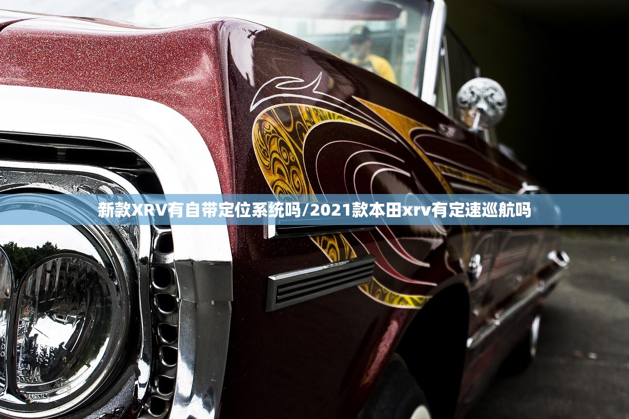 新款XRV有自带定位系统吗/2021款本田xrv有定速巡航吗 新款XRV有自带定位系统吗/2021款本田xrv有定速巡航吗