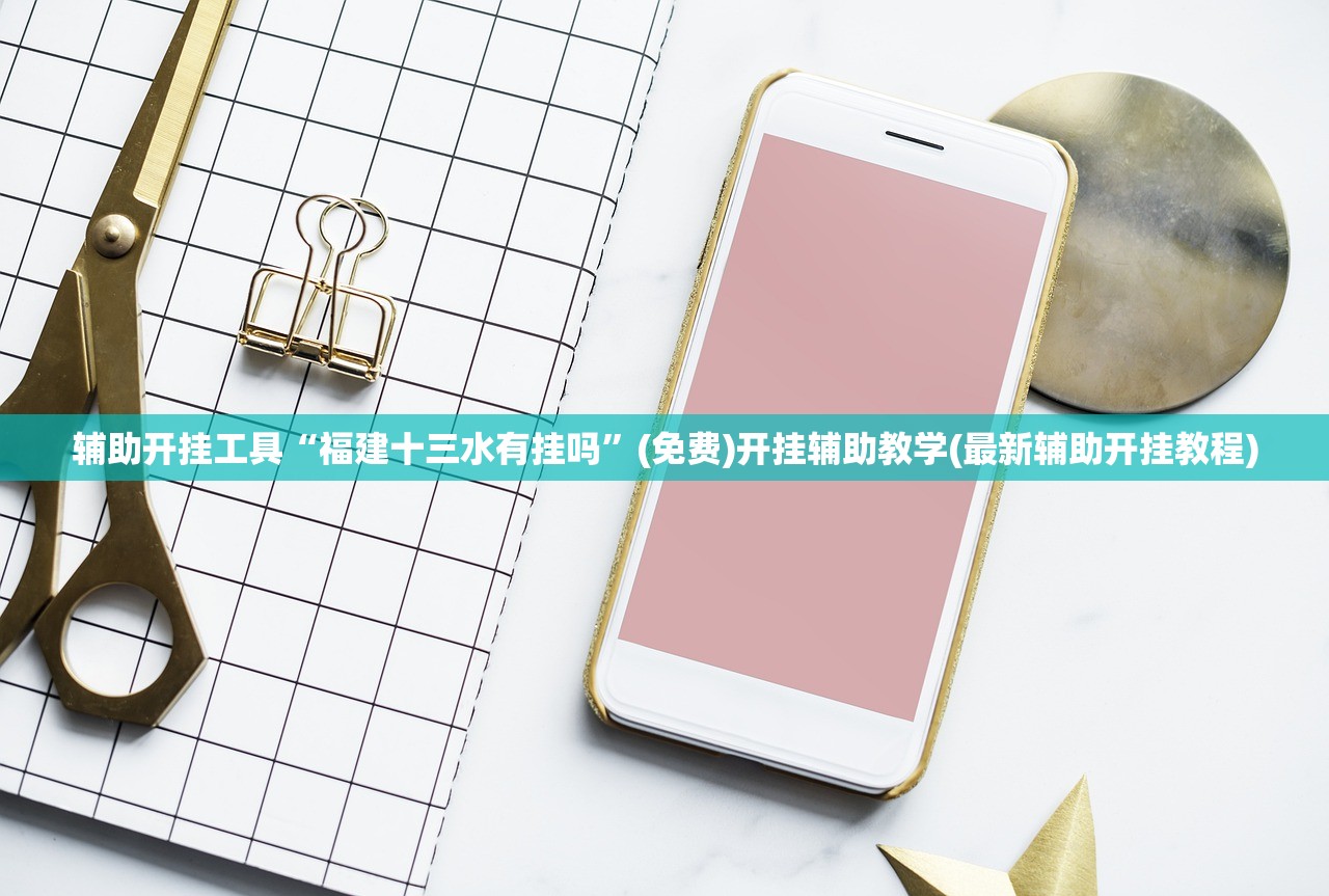 辅助开挂工具“福建十三水有挂吗”(免费)开挂辅助教学(最新辅助开挂教程)