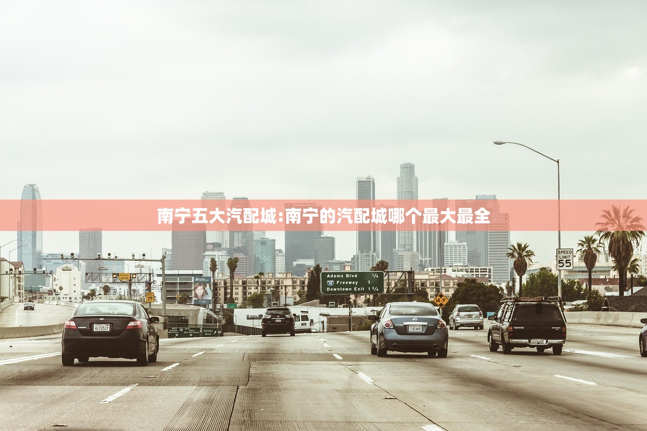 南宁五大汽配城:南宁的汽配城哪个最大最全