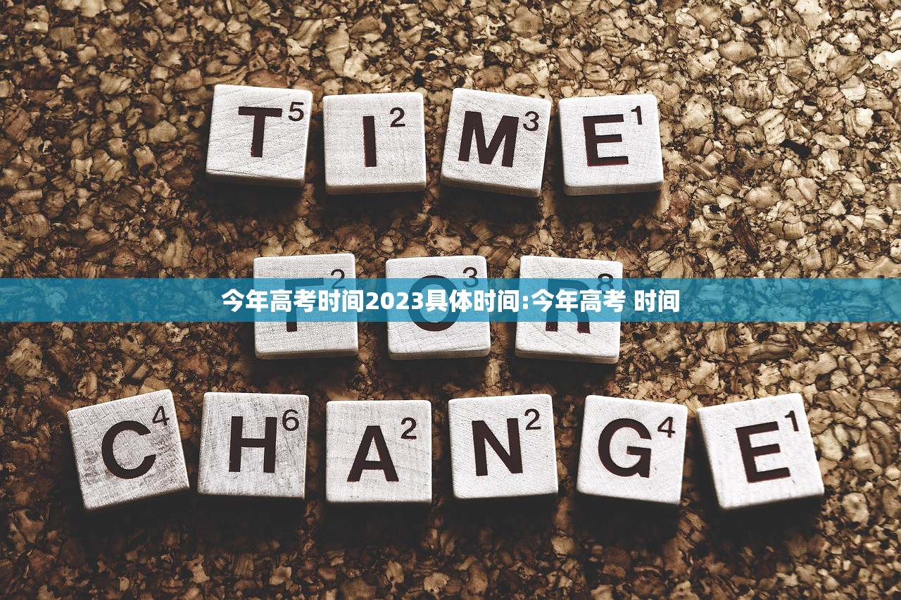 今年高考时间2023具体时间:今年高考 时间