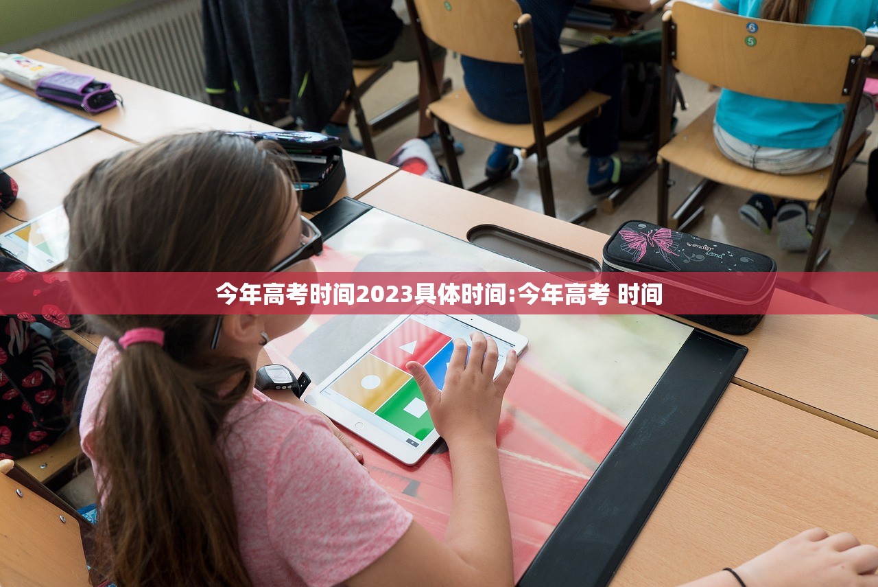 今年高考时间2023具体时间:今年高考 时间