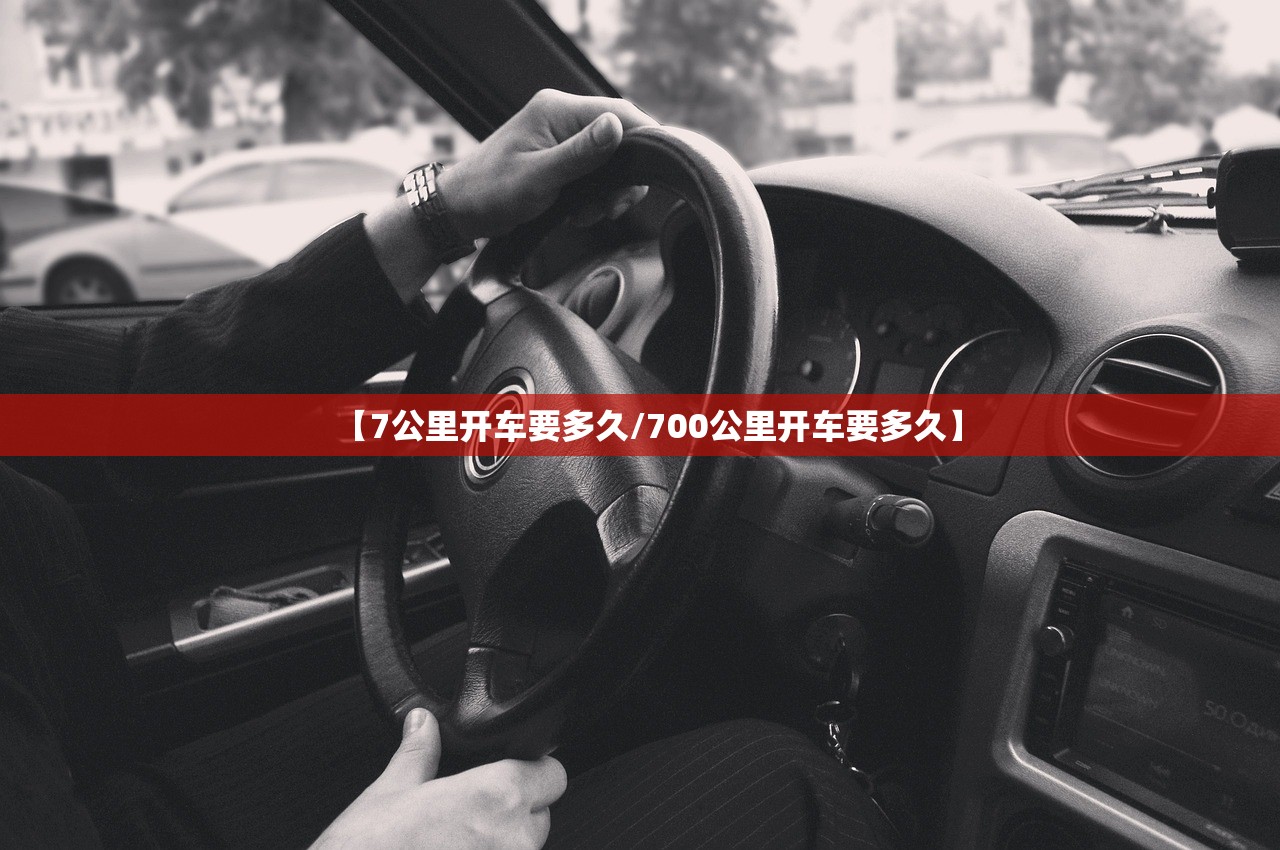 【7公里开车要多久/700公里开车要多久】