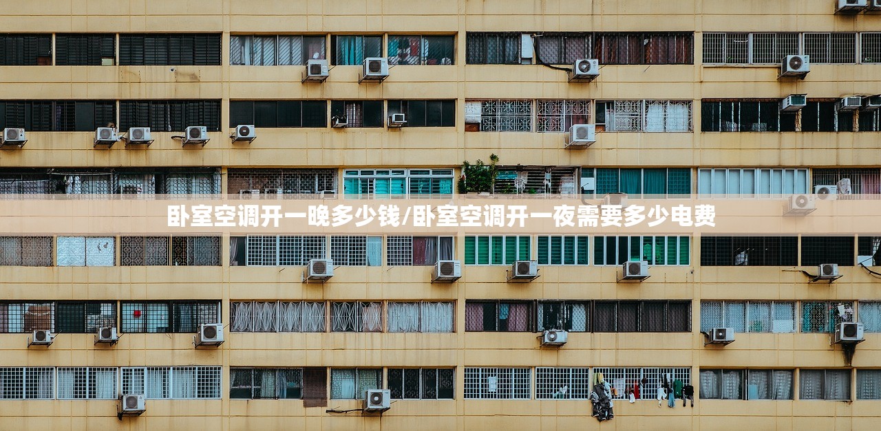 卧室空调开一晚多少钱/卧室空调开一夜需要多少电费