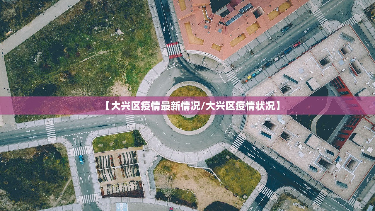 【大兴区疫情最新情况/大兴区疫情状况】
