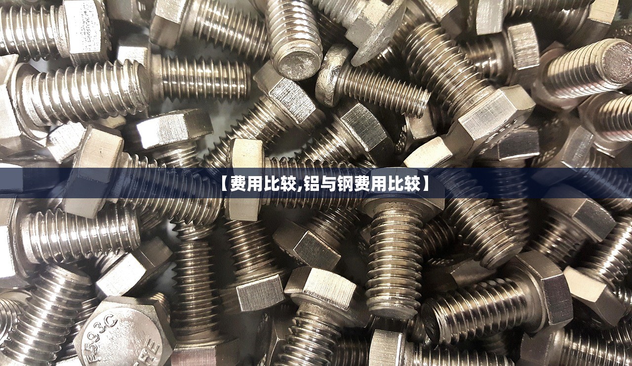 【费用比较,铝与钢费用比较】