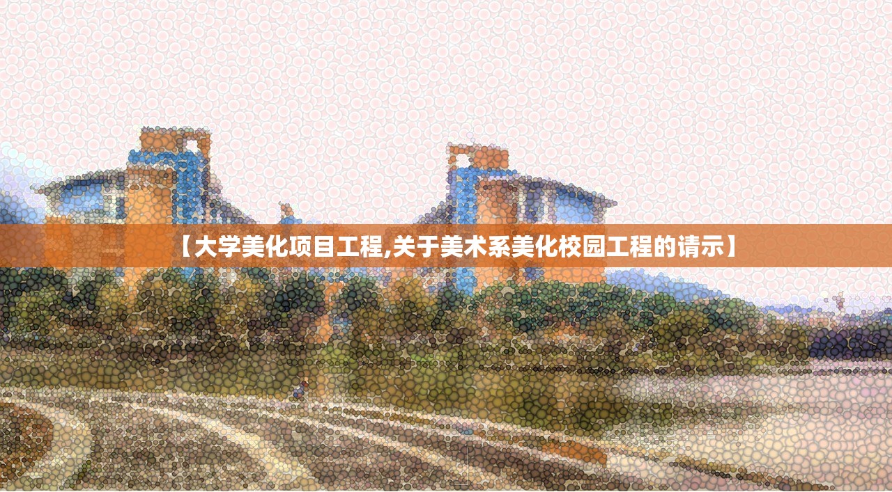 【大学美化项目工程,关于美术系美化校园工程的请示】