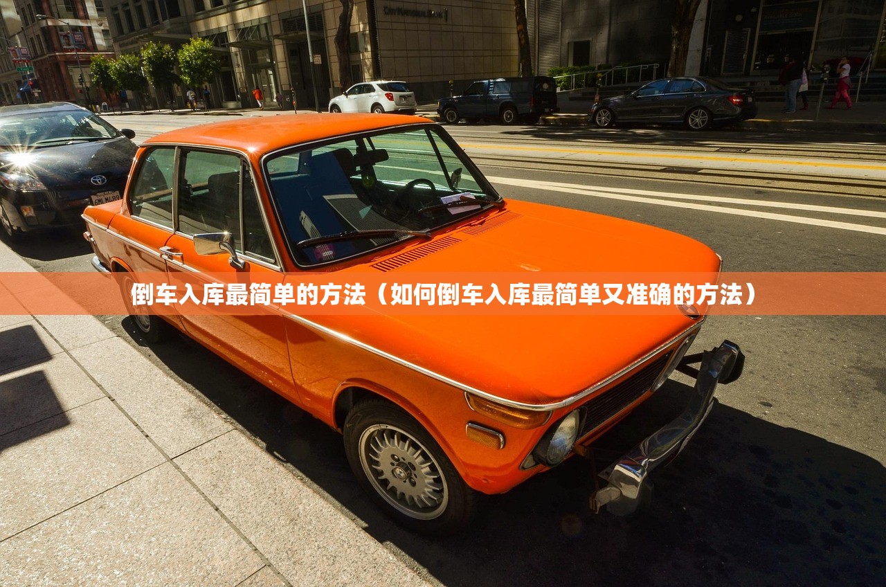 倒车入库最简单的方法（如何倒车入库最简单又准确的方法）